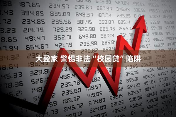 大盈家 警惕非法“校园贷”陷阱