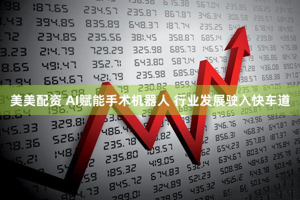 美美配资 AI赋能手术机器人 行业发展驶入快车道