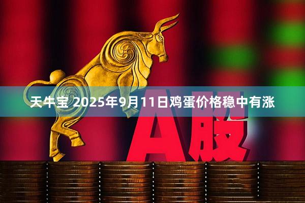 天牛宝 2025年9月11日鸡蛋价格稳中有涨