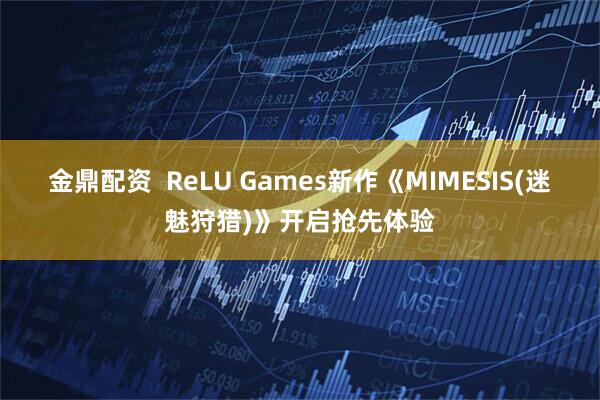金鼎配资  ReLU Games新作《MIMESIS(迷魅狩猎)》开启抢先体验