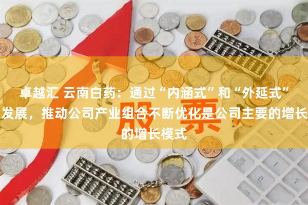 卓越汇 云南白药：通过“内涵式”和“外延式”协同发展，推动公司产业组合不断优化是公司主要的增长模式